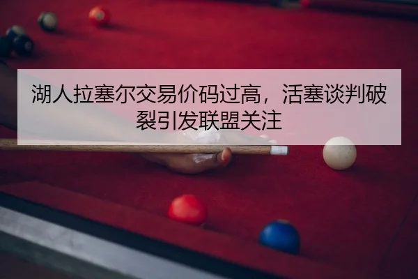 湖人拉塞尔交易价码过高，活塞谈判破裂引发联盟关注